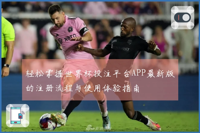 轻松掌握世界杯投注平台APP最新版的注册流程与使用体验指南