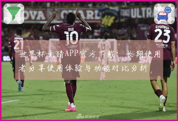 世界杯竞猜APP官方下载：长期使用者分享使用体验与功能对比分析