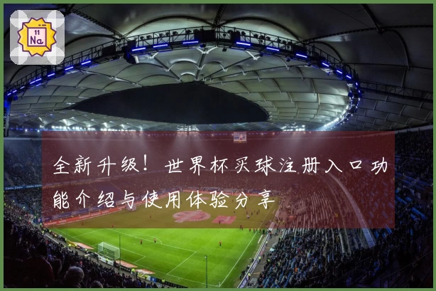 全新升级！世界杯买球注册入口功能介绍与使用体验分享