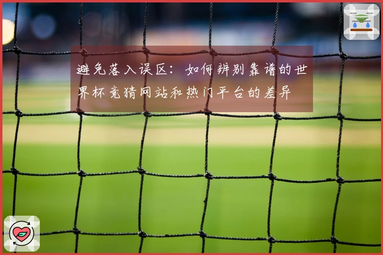 避免落入误区:如何辨别靠谱的世界杯竞猜网站和热门平台的差异