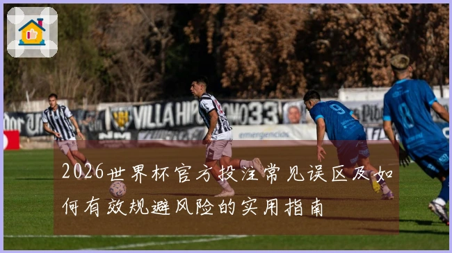 2026世界杯官方投注常见误区及如何有效规避风险的实用指南