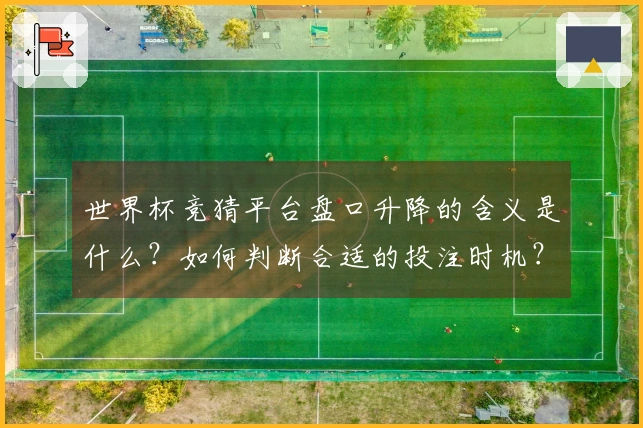 世界杯竞猜平台盘口升降的含义是什么?如何判断合适的投注时机?