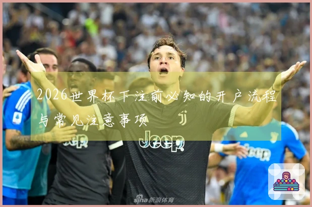 2026世界杯下注前必知的开户流程与常见注意事项