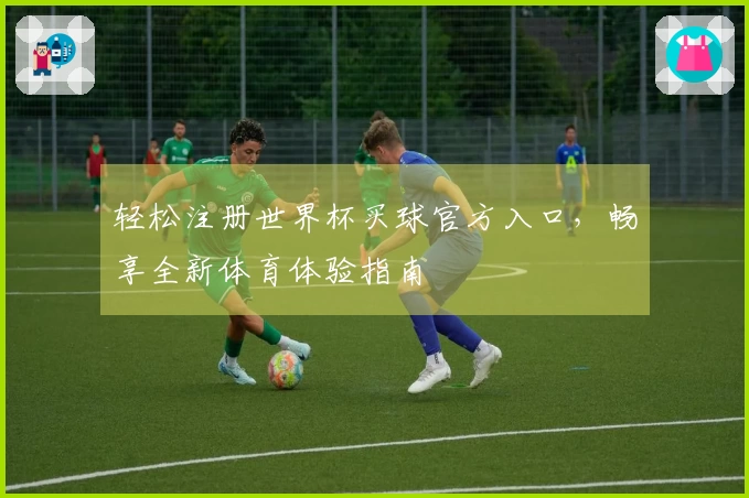 轻松注册世界杯买球官方入口，畅享全新体育体验指南