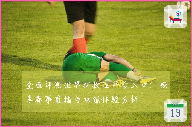 全面评测世界杯投注平台入口：畅享赛事直播与功能体验分析