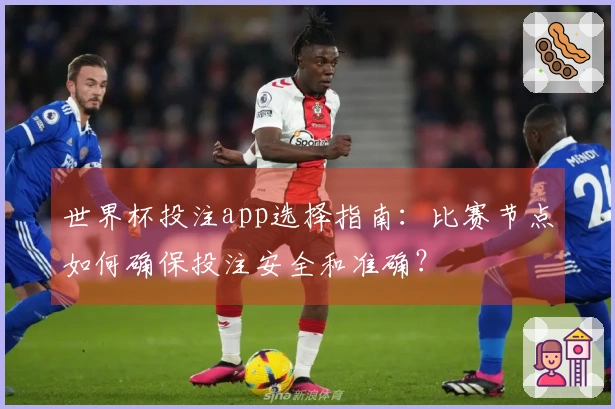 世界杯投注app选择指南:比赛节点如何确保投注安全和准确?