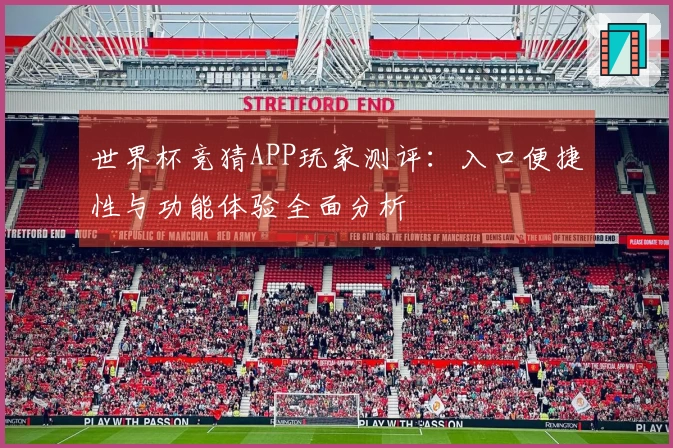 世界杯竞猜APP玩家测评：入口便捷性与功能体验全面分析