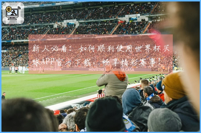 新人必看：如何顺利使用世界杯买球APP官方下载，畅享精彩赛事！